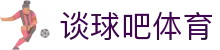 谈球吧 - 体育球迷资讯网站
